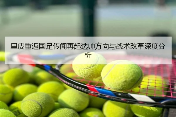 里皮重返国足传闻再起选帅方向与战术改革深度分析