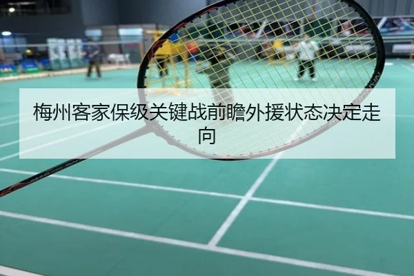 梅州客家保级关键战前瞻外援状态决定走向