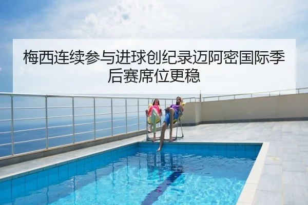 梅西连续参与进球创纪录迈阿密国际季后赛席位更稳