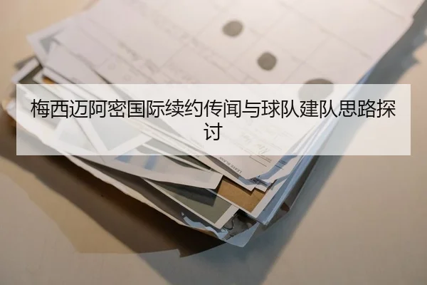 梅西迈阿密国际续约传闻与球队建队思路探讨