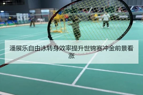 潘展乐自由泳转身效率提升世锦赛冲金前景看涨